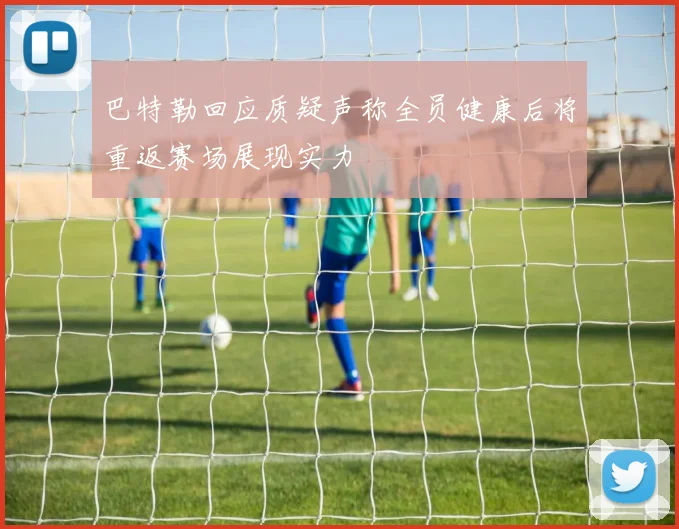 巴特勒回应质疑声称全员健康后将重返赛场展现实力