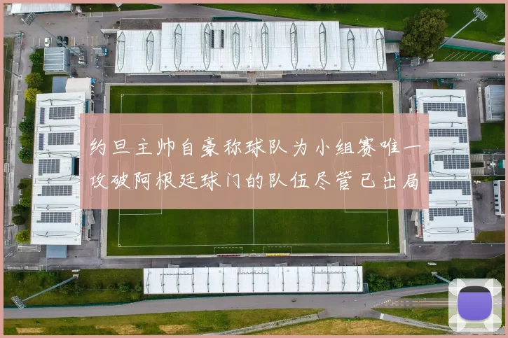 约旦主帅自豪称球队为小组赛唯一攻破阿根廷球门的队伍尽管已出局