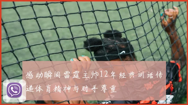 感动瞬间雷霆主帅12年经典训话传递体育精神与对手尊重